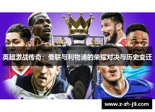 英超激战传奇:曼联与利物浦的荣耀对决与历史变迁 英超激战传奇:曼联与利物浦的荣耀对决与历史变迁