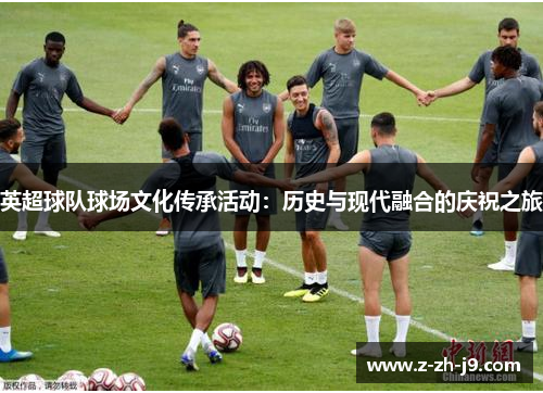 英超球队球场文化传承活动：历史与现代融合的庆祝之旅