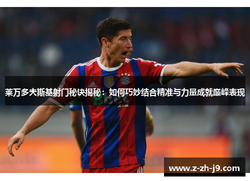 莱万多夫斯基射门秘诀揭秘：如何巧妙结合精准与力量成就巅峰表现