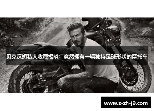贝克汉姆私人收藏揭晓：竟然拥有一辆独特足球形状的摩托车