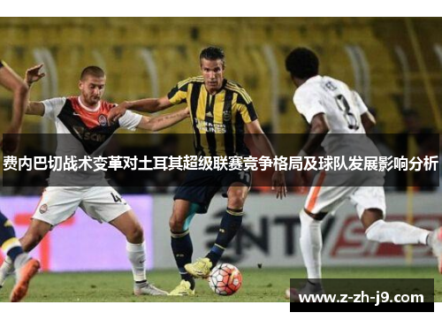 费内巴切战术变革对土耳其超级联赛竞争格局及球队发展影响分析
