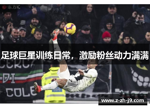 足球巨星训练日常，激励粉丝动力满满