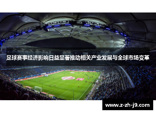 足球赛事经济影响日益显著推动相关产业发展与全球市场变革