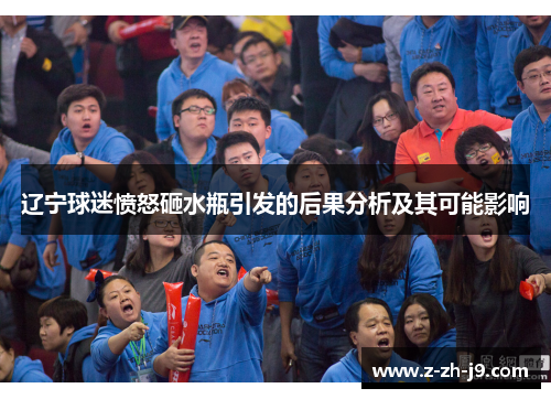 辽宁球迷愤怒砸水瓶引发的后果分析及其可能影响