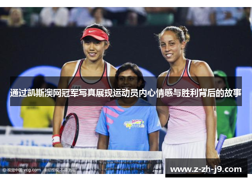 通过凯斯澳网冠军写真展现运动员内心情感与胜利背后的故事 通过凯斯澳网冠军写真展现运动员内心情感与胜利背后的故事