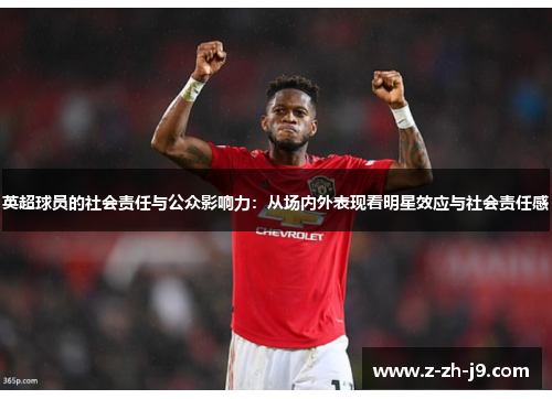 英超球员的社会责任与公众影响力:从场内外表现看明星效应与社会责任感 英超球员的社会责任与公众影响力:从场内外表现看明星效应与社会责任感