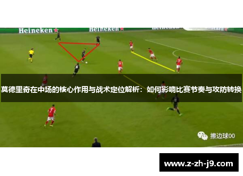 莫德里奇在中场的核心作用与战术定位解析：如何影响比赛节奏与攻防转换