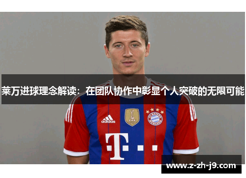 莱万进球理念解读:在团队协作中彰显个人突破的无限可能 莱万进球理念解读:在团队协作中彰显个人突破的无限可能
