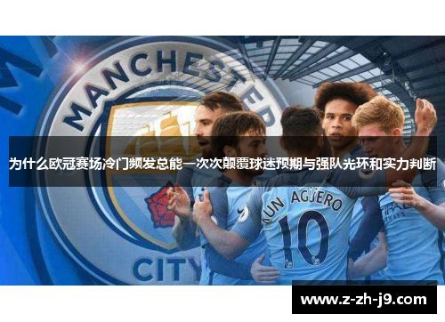 为什么欧冠赛场冷门频发总能一次次颠覆球迷预期与强队光环和实力判断