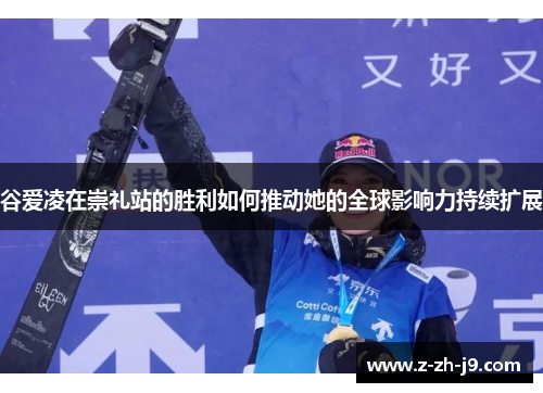 谷爱凌在崇礼站的胜利如何推动她的全球影响力持续扩展