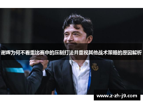 谢晖为何不看重比赛中的压制打法并重视其他战术策略的原因解析