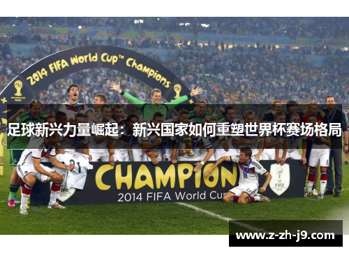 足球新兴力量崛起：新兴国家如何重塑世界杯赛场格局