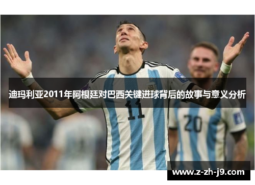 迪玛利亚2011年阿根廷对巴西关键进球背后的故事与意义分析