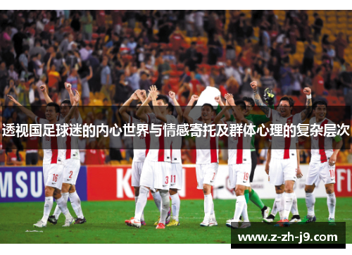 透视国足球迷的内心世界与情感寄托及群体心理的复杂层次