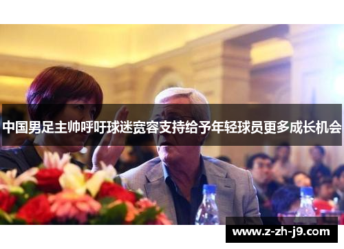 中国男足主帅呼吁球迷宽容支持给予年轻球员更多成长机会