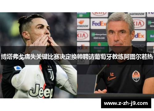 博塔弗戈痛失关键比赛决定换帅聘请葡萄牙教练阿图尔若热