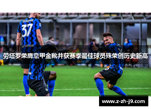 劳塔罗荣膺意甲金靴并获赛季最佳球员殊荣创历史新高
