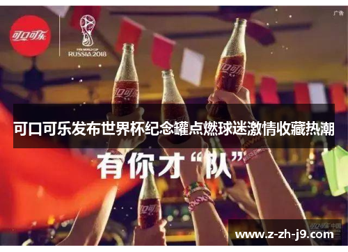 可口可乐发布世界杯纪念罐点燃球迷激情收藏热潮