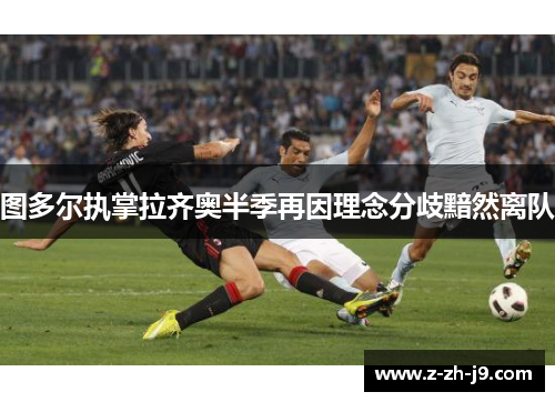 图多尔执掌拉齐奥半季再因理念分歧黯然离队