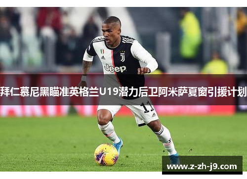 拜仁慕尼黑瞄准英格兰U19潜力后卫阿米萨夏窗引援计划