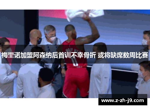 梅里诺加盟阿森纳后首训不幸骨折 或将缺席数周比赛