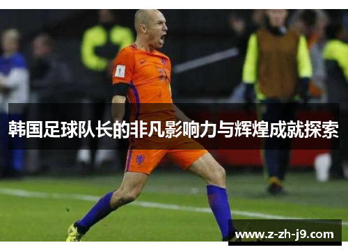 韩国足球队长的非凡影响力与辉煌成就探索