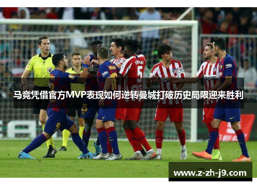 马竞凭借官方MVP表现如何逆转曼城打破历史局限迎来胜利