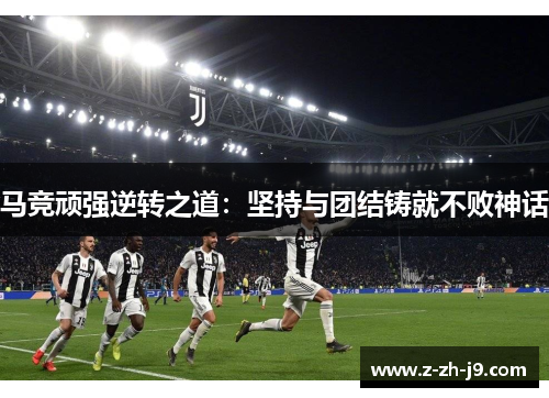 马竞顽强逆转之道：坚持与团结铸就不败神话