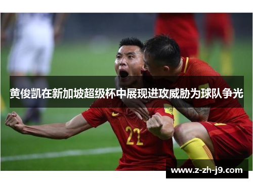 黄俊凯在新加坡超级杯中展现进攻威胁为球队争光