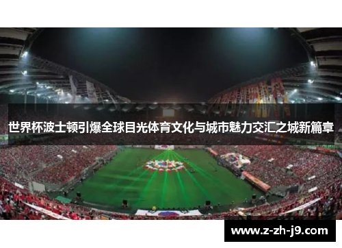 世界杯波士顿引爆全球目光体育文化与城市魅力交汇之城新篇章
