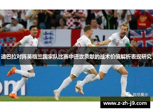 迪巴拉对阵英格兰国家队比赛中进攻贡献的战术价值解析表现研究