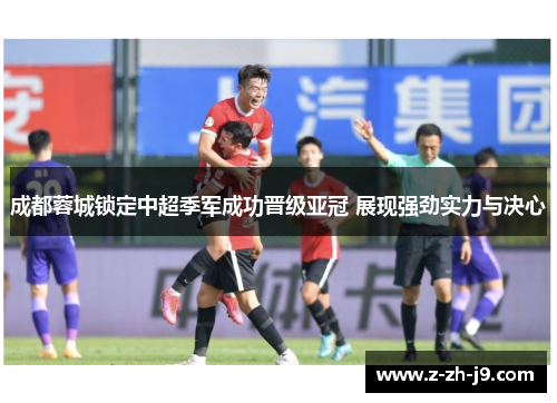 成都蓉城锁定中超季军成功晋级亚冠 展现强劲实力与决心