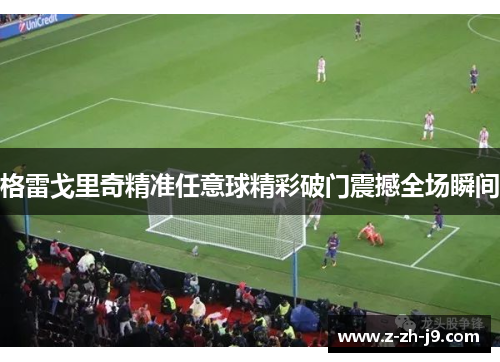 格雷戈里奇精准任意球精彩破门震撼全场瞬间